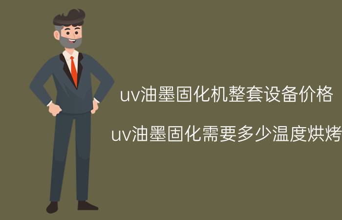 uv油墨固化机整套设备价格 uv油墨固化需要多少温度烘烤？